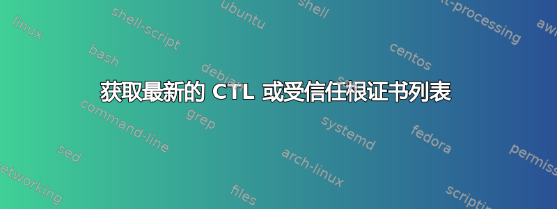 获取最新的 CTL 或受信任根证书列表