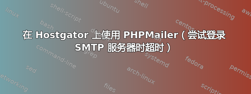 在 Hostgator 上使用 PHPMailer（尝试登录 SMTP 服务器时超时）