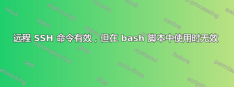 远程 SSH 命令有效，但在 bash 脚本中使用时无效