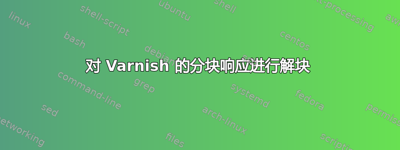 对 Varnish 的分块响应进行解块