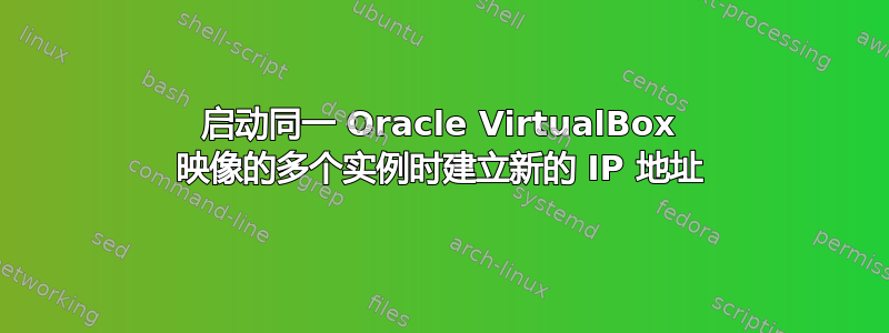 启动同一 Oracle VirtualBox 映像的多个实例时建立新的 IP 地址