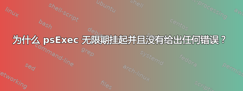 为什么 psExec 无限期挂起并且没有给出任何错误？