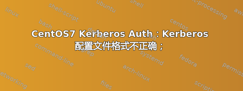 CentOS7 Kerberos Auth：Kerberos 配置文件格式不正确；