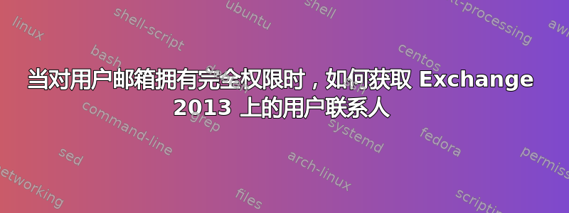 当对用户邮箱拥有完全权限时，如何获取 Exchange 2013 上的用户联系人