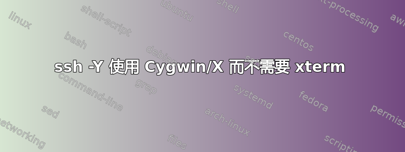 ssh -Y 使用 Cygwin/X 而不需要 xterm