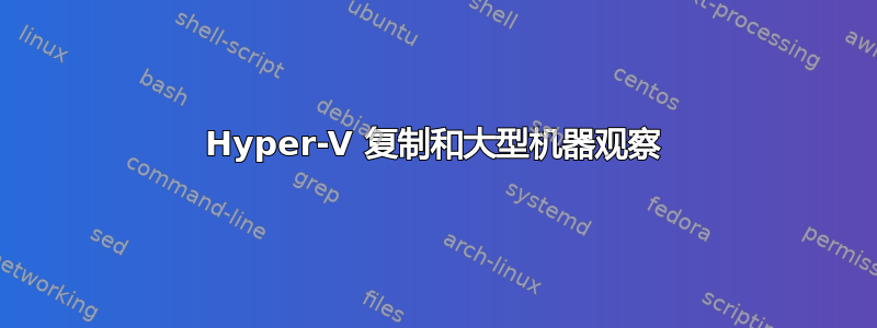 Hyper-V 复制和大型机器观察