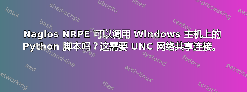 Nagios NRPE 可以调用 Windows 主机上的 Python 脚本吗？这需要 UNC 网络共享连接。