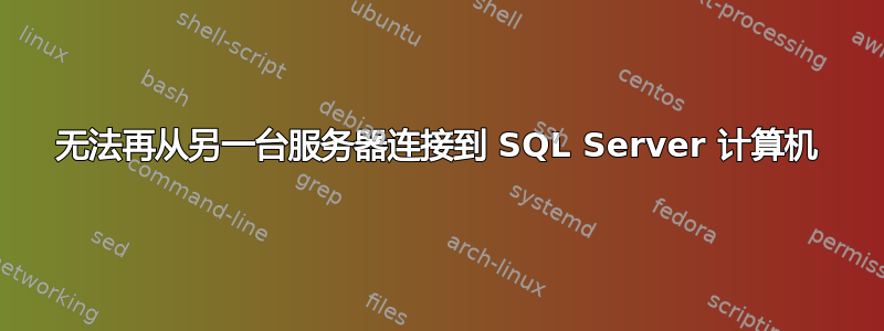 无法再从另一台服务器连接到 SQL Server 计算机