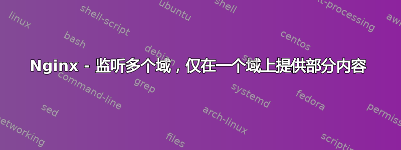 Nginx - 监听多个域，仅在一个域上提供部分内容