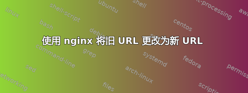 使用 nginx 将旧 URL 更改为新 URL