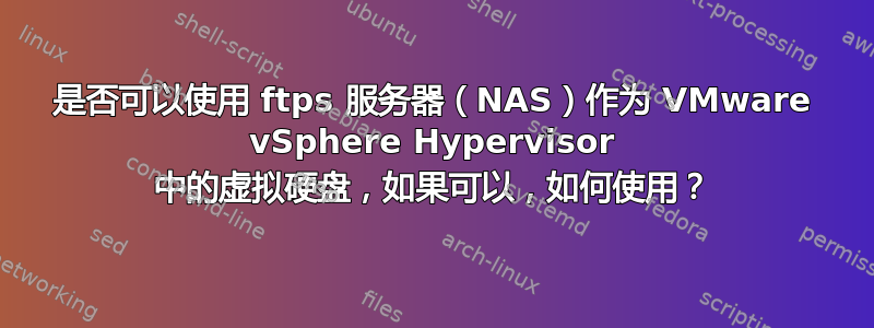 是否可以使用 ftps 服务器（NAS）作为 VMware vSphere Hypervisor 中的虚拟硬盘，如果可以，如何使用？