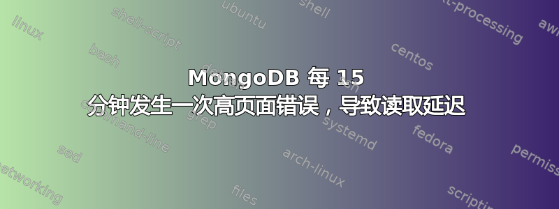 MongoDB 每 15 分钟发生一次高页面错误，导致读取延迟