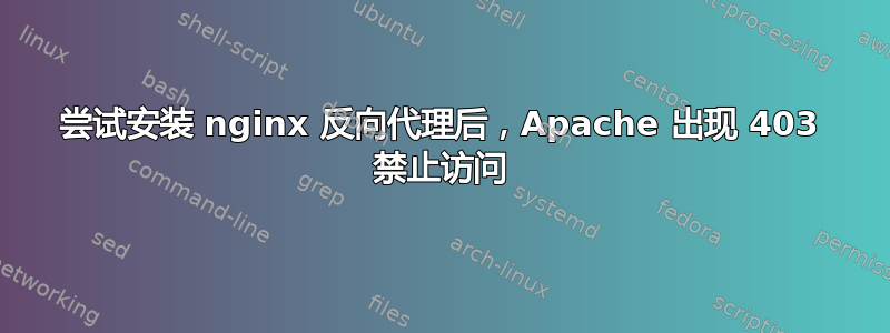 尝试安装 nginx 反向代理后，Apache 出现 403 禁止访问