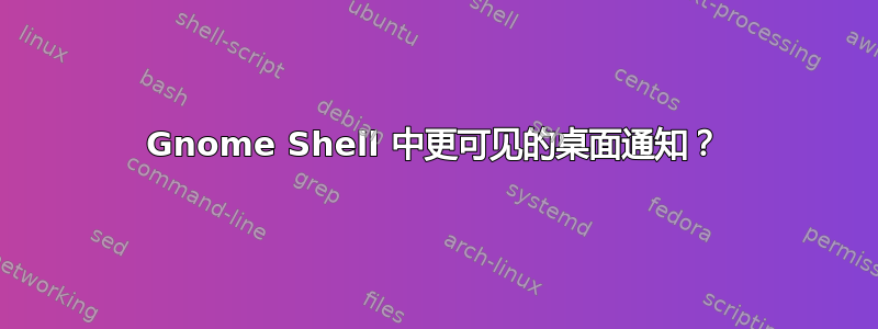 Gnome Shell 中更可见的桌面通知？