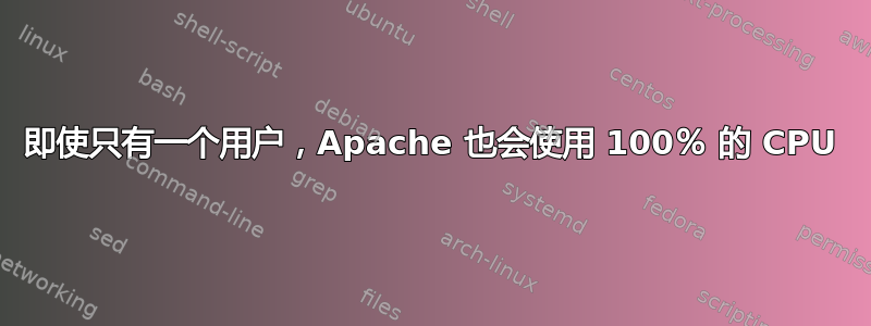 即使只有一个用户，Apache 也会使用 100％ 的 CPU