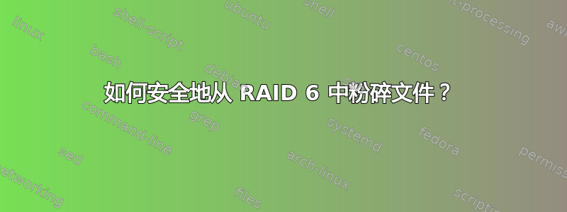 如何安全地从 RAID 6 中粉碎文件？