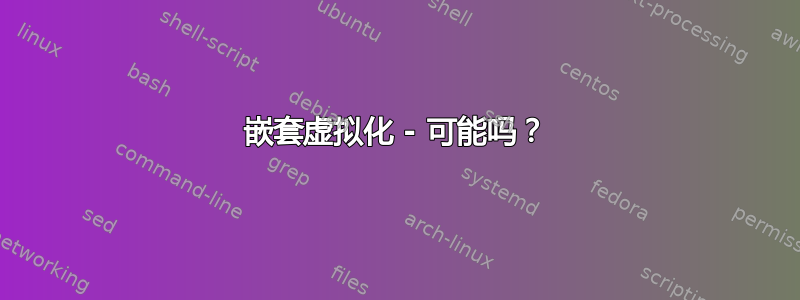 嵌套虚拟化 - 可能吗？