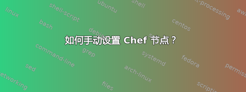 如何手动设置 Chef 节点？