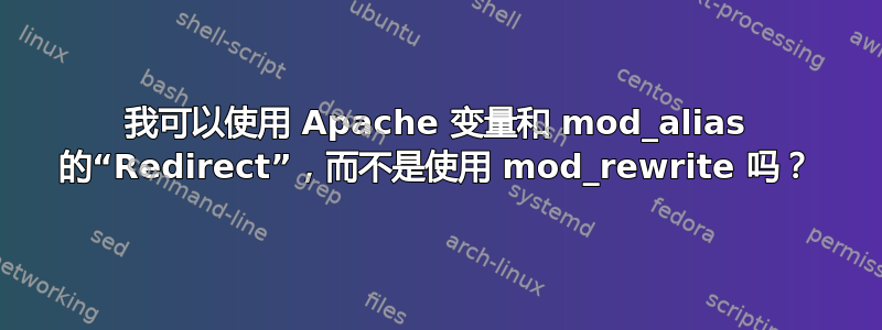 我可以使用 Apache 变量和 mod_alias 的“Redirect”，而不是使用 mod_rewrite 吗？