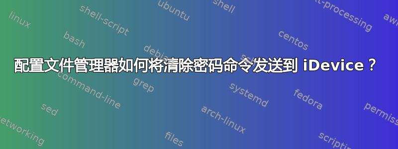 配置文件管理器如何将清除密码命令发送到 iDevice？