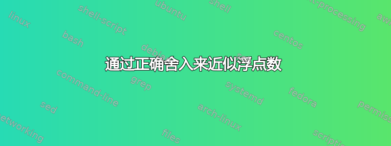 通过正确舍入来近似浮点数