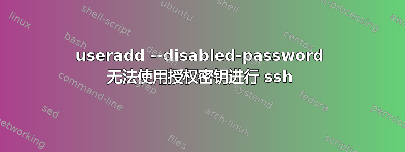 useradd --disabled-password 无法使用授权密钥进行 ssh