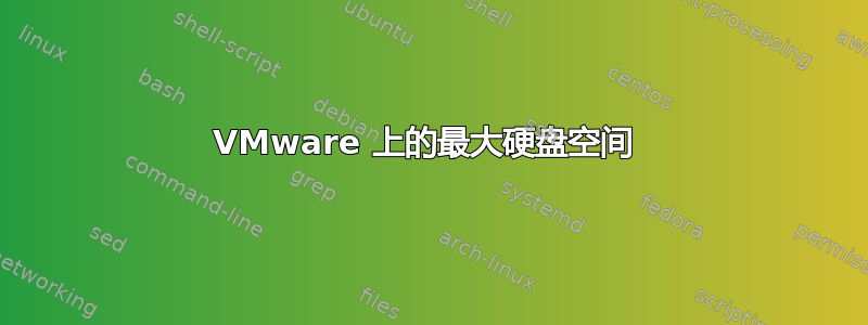 VMware 上的最大硬盘空间 