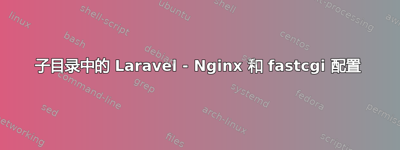 子目录中的 Laravel - Nginx 和 fastcgi 配置