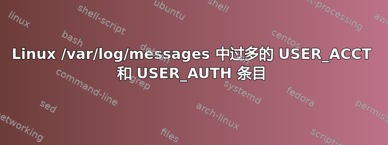 Linux /var/log/messages 中过多的 USER_ACCT 和 USER_AUTH 条目