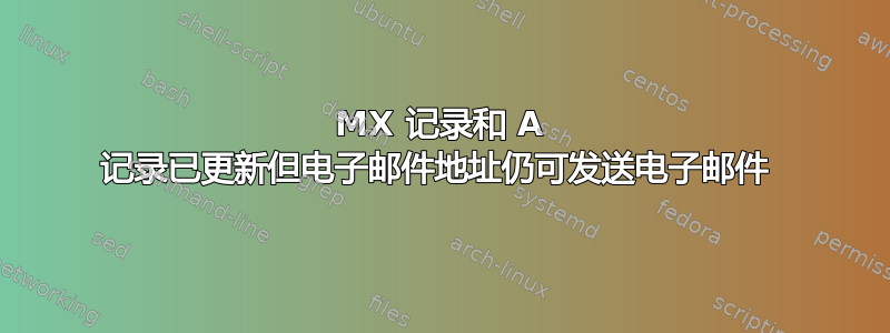 MX 记录和 A 记录已更新但电子邮件地址仍可发送电子邮件 