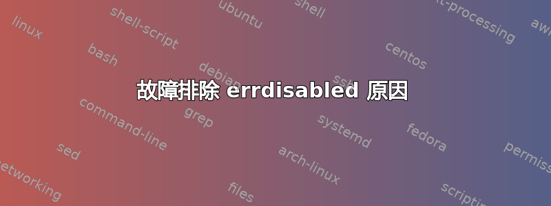 故障排除 errdisabled 原因