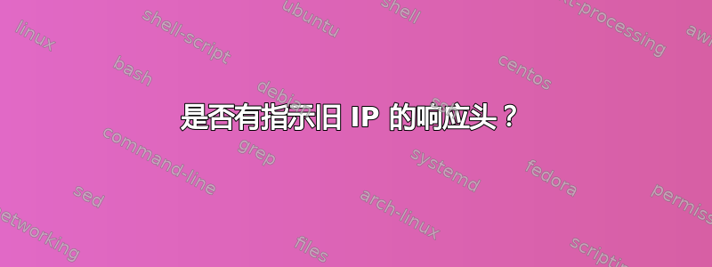 是否有指示旧 IP 的响应头？