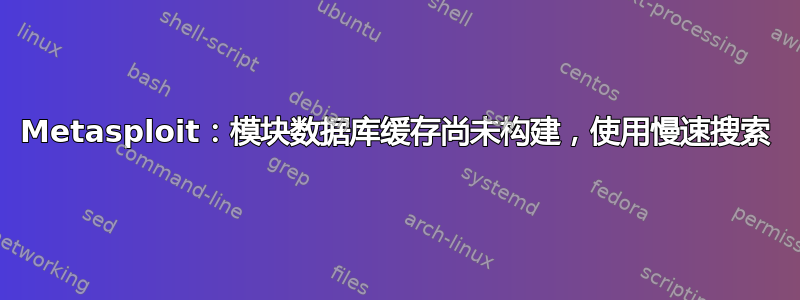 Metasploit：模块数据库缓存尚未构建，使用慢速搜索