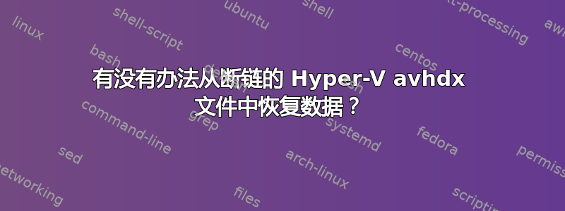 有没有办法从断链的 Hyper-V avhdx 文件中恢复数据？