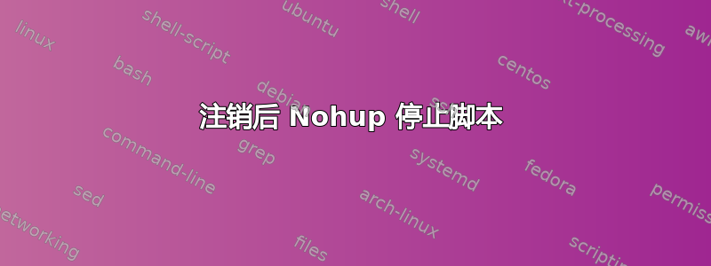 注销后 Nohup 停止脚本