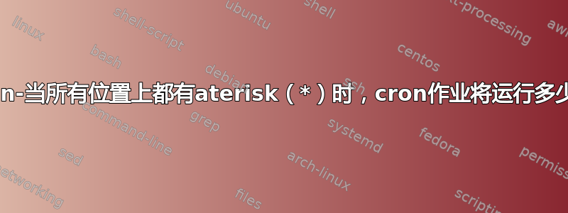 cron-当所有位置上都有aterisk（*）时，cron作业将运行多少次