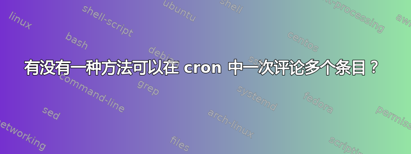 有没有一种方法可以在 cron 中一次评论多个条目？