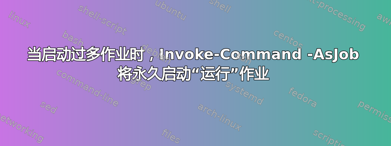 当启动过多作业时，Invoke-Command -AsJob 将永久启动“运行”作业