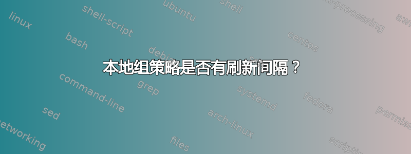 本地组策略是否有刷新间隔？