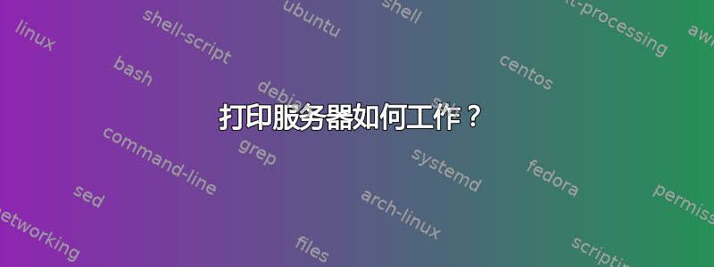 打印服务器如何工作？