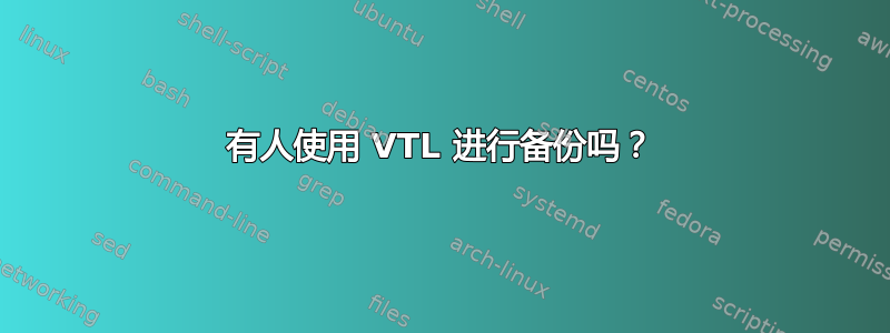 有人使用 VTL 进行备份吗？