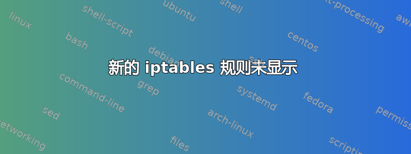 新的 iptables 规则未显示