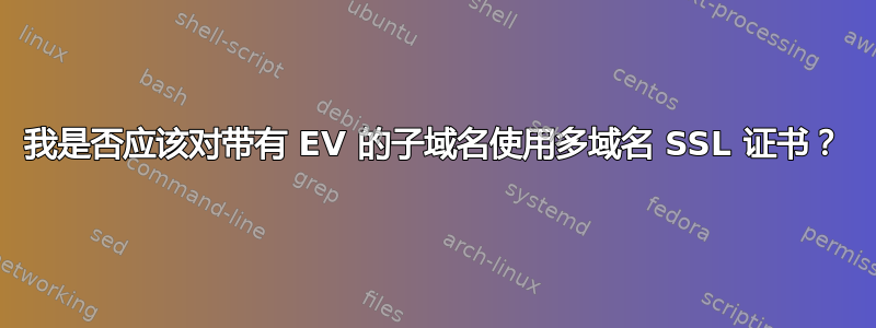 我是否应该对带有 EV 的子域名使用多域名 SSL 证书？