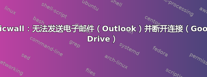 Sonicwall：无法发送电子邮件（Outlook）并断开连接（Google Drive）