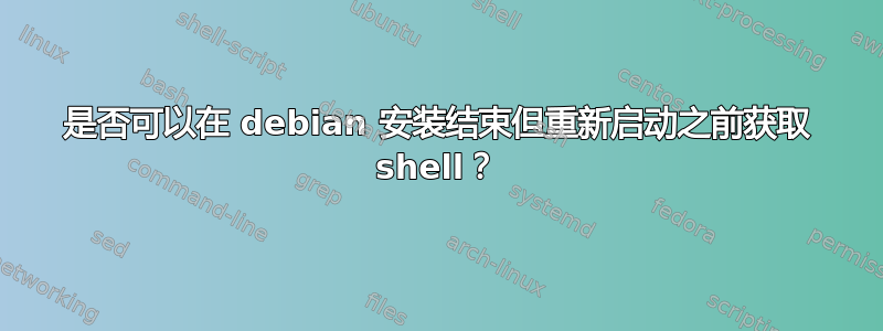 是否可以在 debian 安装结束但重新启动之前获取 shell？