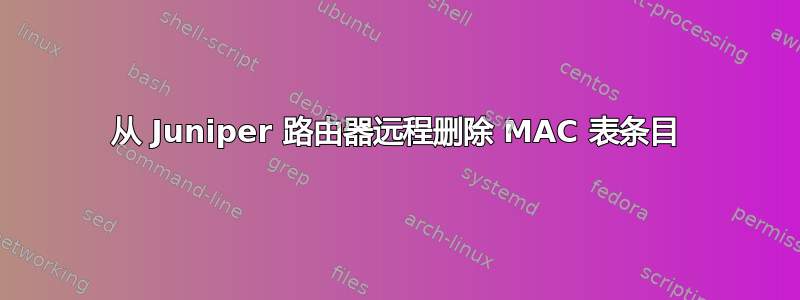 从 Juniper 路由器远程删除 MAC 表条目