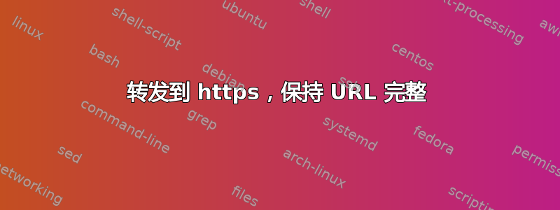 转发到 https，保持 URL 完整