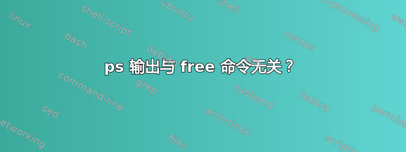 ps 输出与 free 命令无关？