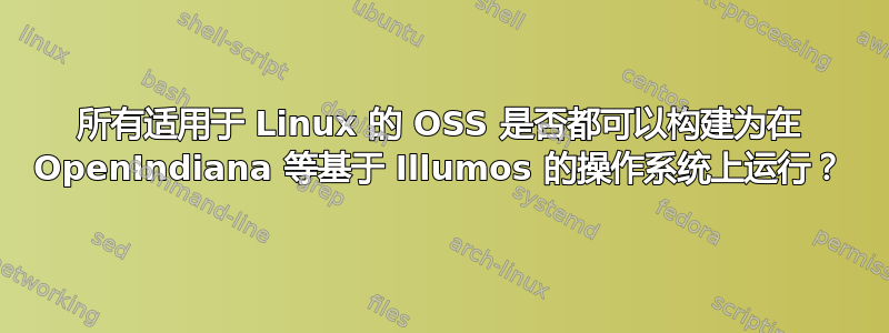 所有适用于 Linux 的 OSS 是否都可以构建为在 OpenIndiana 等基于 Illumos 的操作系统上运行？