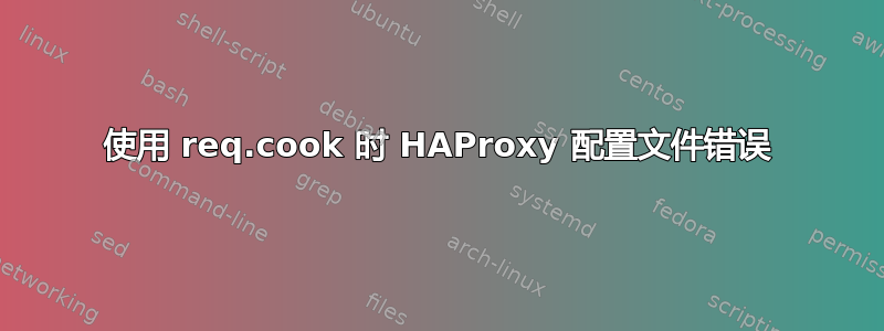 使用 req.cook 时 HAProxy 配置文件错误